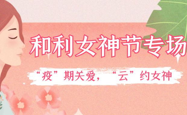 女神節(jié)｜和利黨支部舉辦“疫”期關愛，“云”約女神特別活動